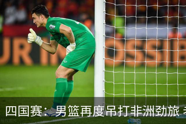 四国赛：男篮再度吊打非洲劲旅 老将稳定，年轻球员比较急躁
