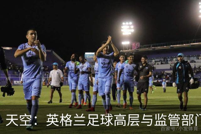 天空：英格兰足球高层与监管部门会谈，力图敲定足球新政协议