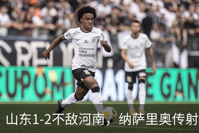 山东1-2不敌河南，纳萨里奥传射，克雷桑、马亚分别建功
