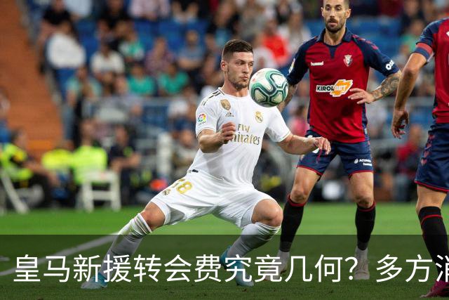 皇马新援转会费究竟几何？多方消息指向“远超”1亿欧元