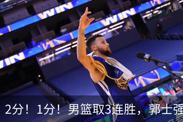 2分！1分！男篮取3连胜，郭士强却高兴不起来，“移动长城”成过去式